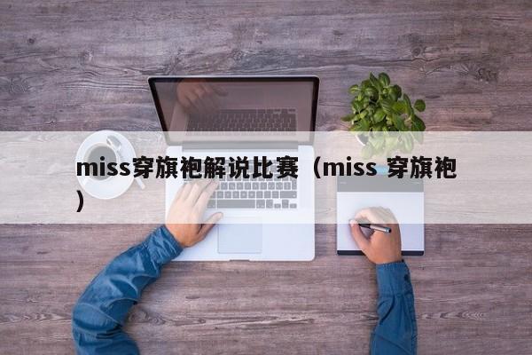 miss穿旗袍解说比赛（miss 穿旗袍）