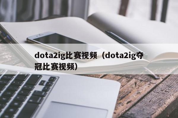 dota2ig比赛视频（dota2ig夺冠比赛视频）