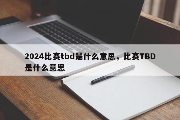 2024比赛tbd是什么意思，比赛TBD是什么意思