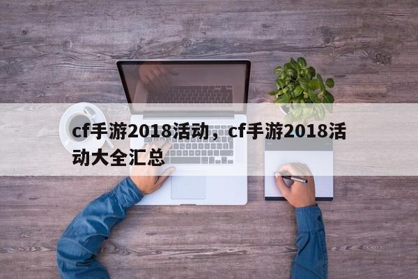 cf手游2018活动，cf手游2018活动大全汇总