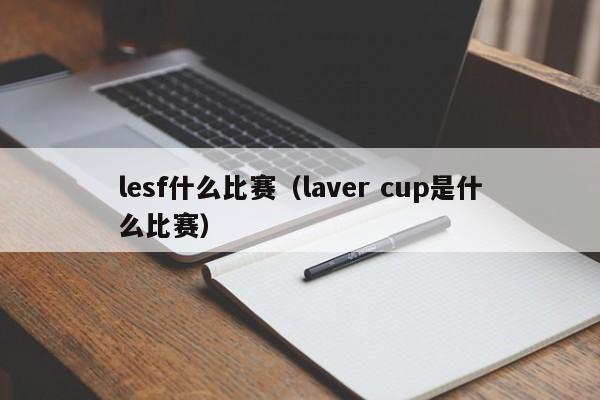 lesf什么比赛（laver cup是什么比赛）