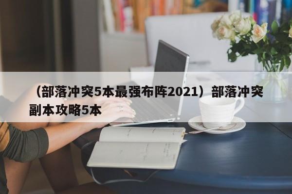 （部落冲突5本最强布阵2021）部落冲突副本攻略5本