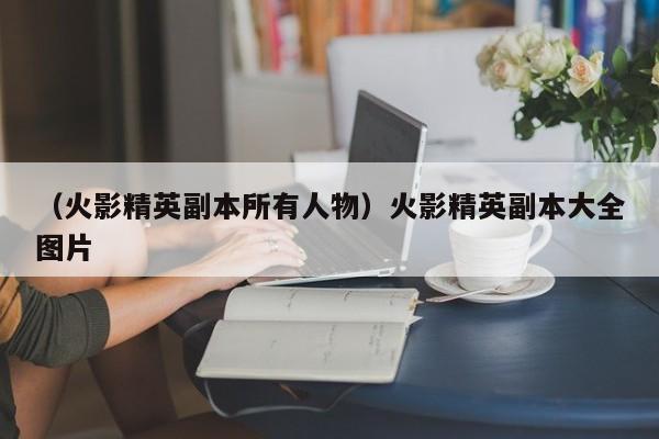 （火影精英副本所有人物）火影精英副本大全图片