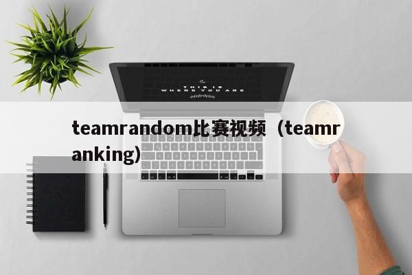 teamrandom比赛视频（teamranking）