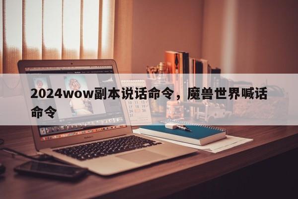 2024wow副本说话命令，魔兽世界喊话命令