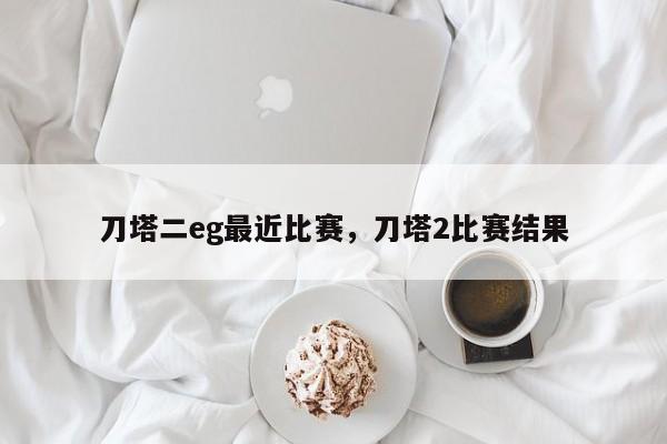 刀塔二eg最近比赛，刀塔2比赛结果