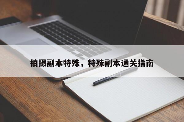 拍摄副本特殊，特殊副本通关指南