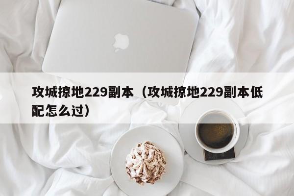 攻城掠地229副本（攻城掠地229副本低配怎么过）