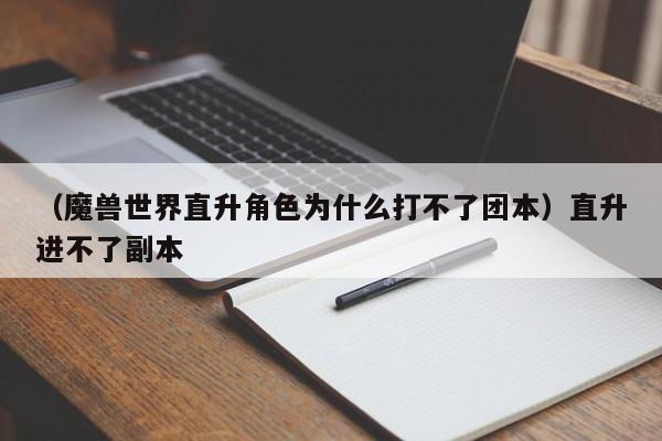 （魔兽世界直升角色为什么打不了团本）直升进不了副本