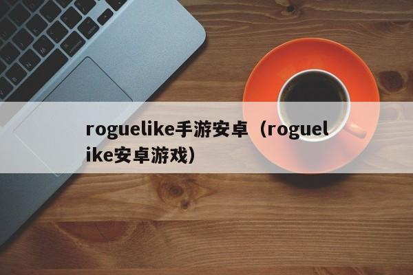 roguelike手游安卓（roguelike安卓游戏）