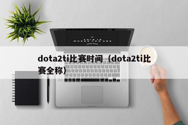 dota2ti比赛时间（dota2ti比赛全称）