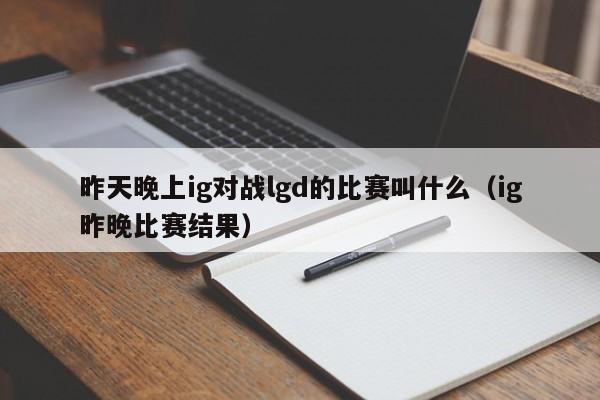 昨天晚上ig对战lgd的比赛叫什么（ig昨晚比赛结果）