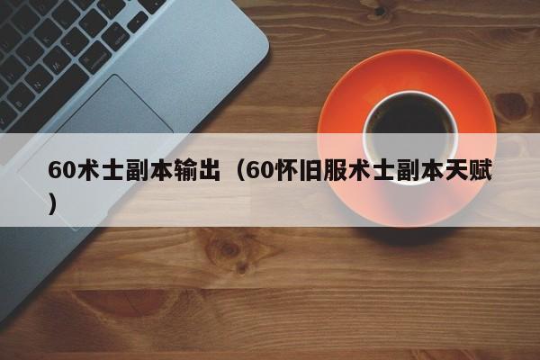 60术士副本输出（60怀旧服术士副本天赋）