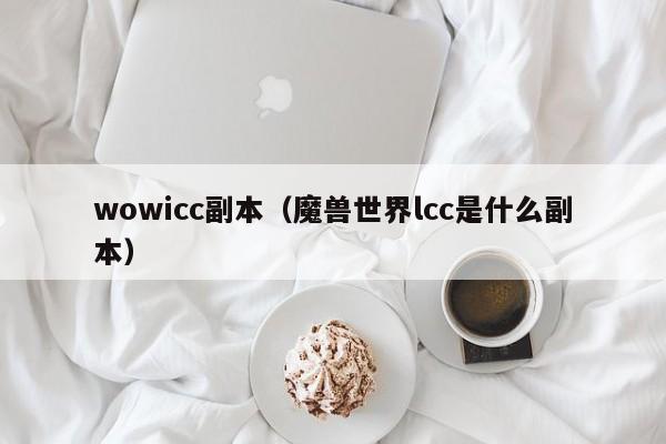 wowicc副本（魔兽世界lcc是什么副本）