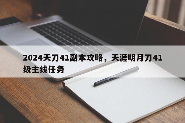 2024天刀41副本攻略，天涯明月刀41级主线任务