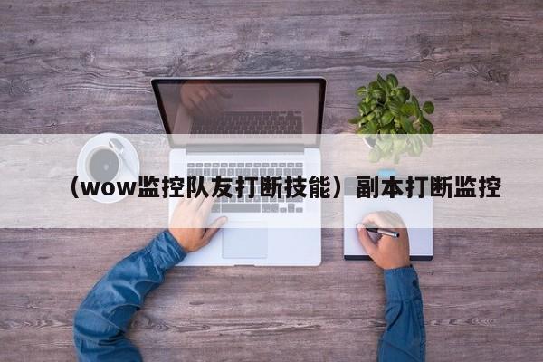 （wow监控队友打断技能）副本打断监控