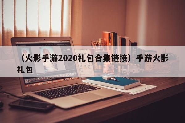 （火影手游2020礼包合集链接）手游火影礼包