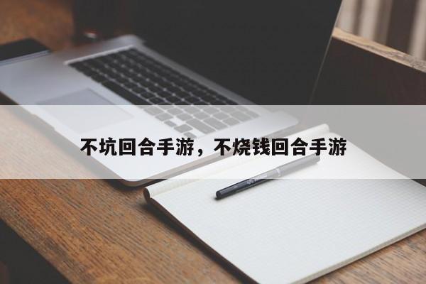 不坑回合手游，不烧钱回合手游