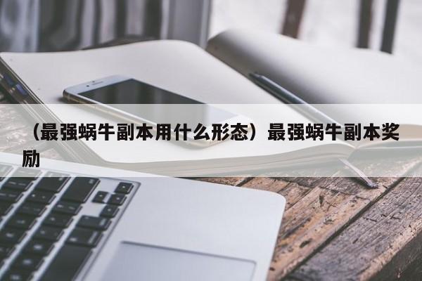 （最强蜗牛副本用什么形态）最强蜗牛副本奖励