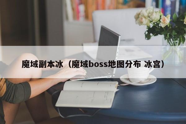 魔域副本冰（魔域boss地图分布 冰宫）