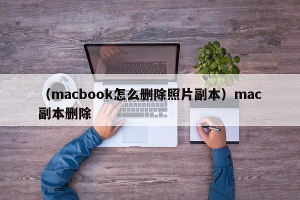 （macbook怎么删除照片副本）mac副本删除