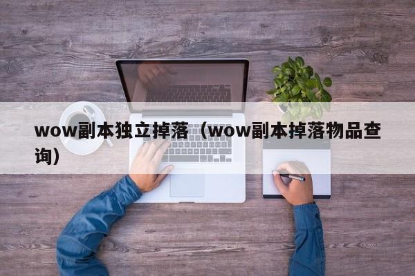 wow副本独立掉落（wow副本掉落物品查询）