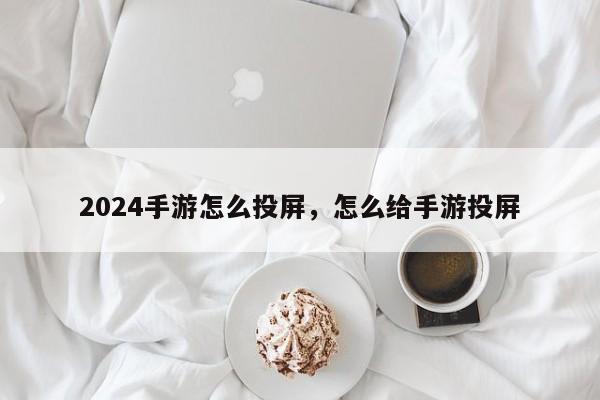 2024手游怎么投屏，怎么给手游投屏