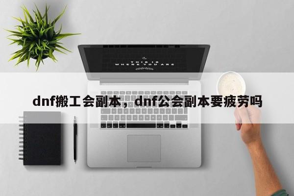 dnf搬工会副本，dnf公会副本要疲劳吗