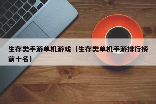 生存类手游单机游戏（生存类单机手游排行榜前十名）