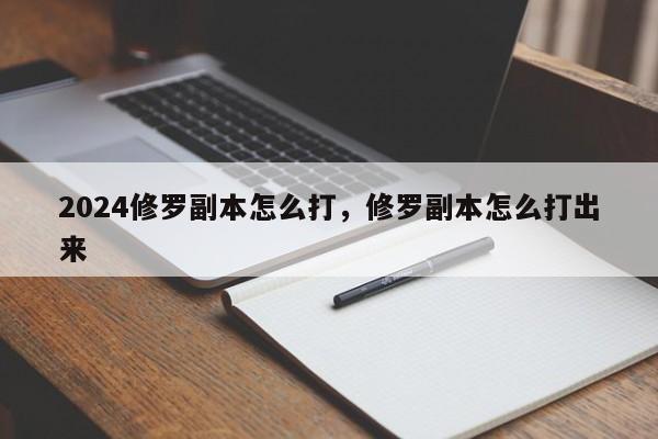 2024修罗副本怎么打，修罗副本怎么打出来