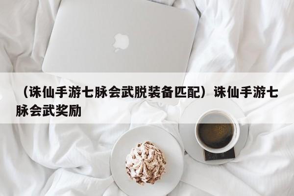 （诛仙手游七脉会武脱装备匹配）诛仙手游七脉会武奖励