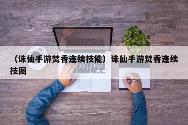 （诛仙手游焚香连续技能）诛仙手游焚香连续技图