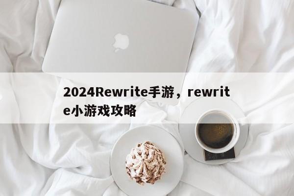 2024Rewrite手游，rewrite小游戏攻略