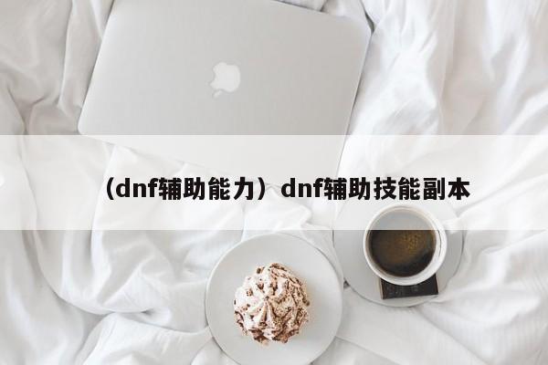 （dnf辅助能力）dnf辅助技能副本