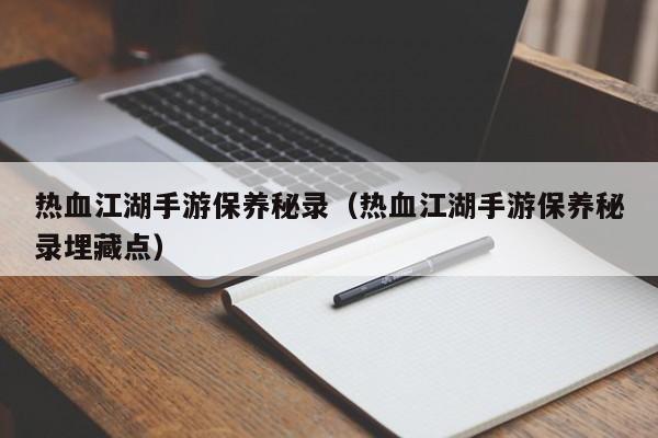 热血江湖手游保养秘录（热血江湖手游保养秘录埋藏点）