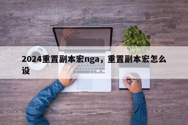 2024重置副本宏nga，重置副本宏怎么设