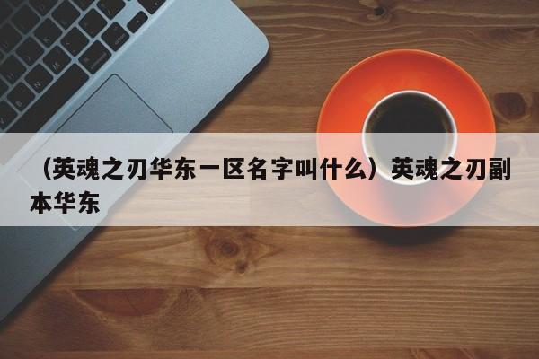 （英魂之刃华东一区名字叫什么）英魂之刃副本华东