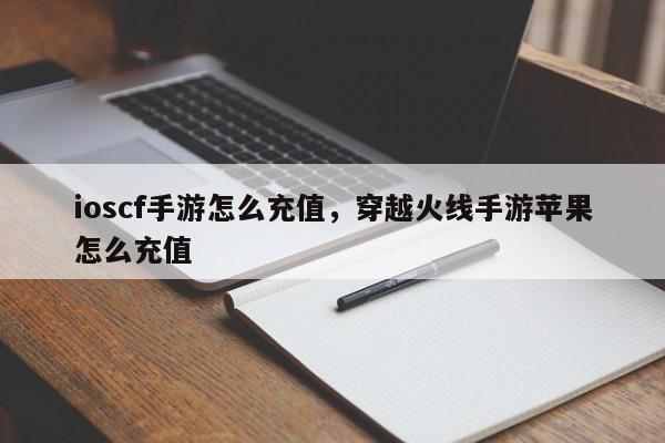 ioscf手游怎么充值，穿越火线手游苹果怎么充值