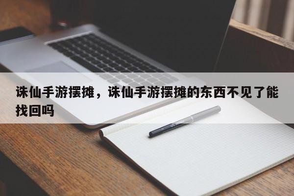 诛仙手游摆摊，诛仙手游摆摊的东西不见了能找回吗