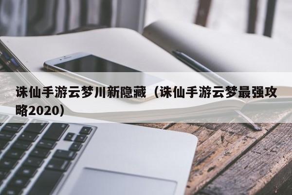 诛仙手游云梦川新隐藏（诛仙手游云梦最强攻略2020）