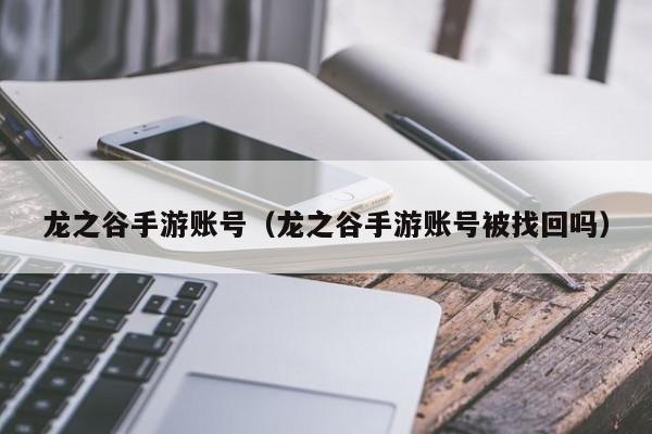 龙之谷手游账号（龙之谷手游账号被找回吗）