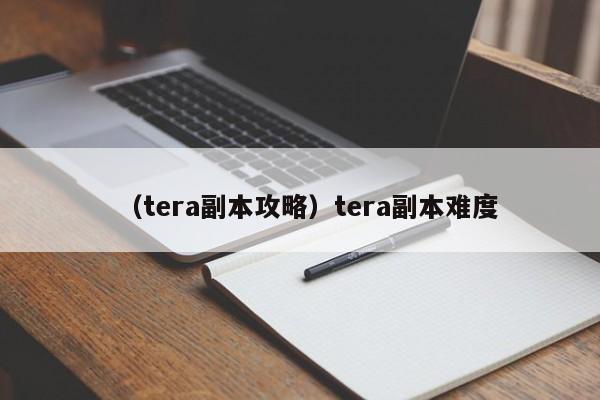 （tera副本攻略）tera副本难度