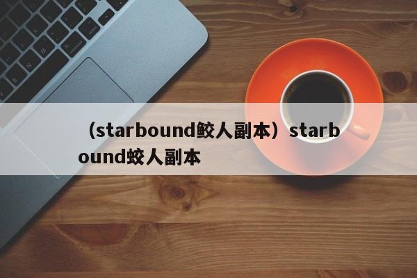 （starbound鲛人副本）starbound蛟人副本