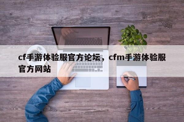 cf手游体验服官方论坛，cfm手游体验服官方网站