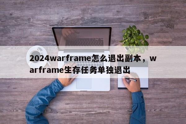 2024warframe怎么退出副本，warframe生存任务单独退出