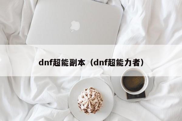 dnf超能副本（dnf超能力者）