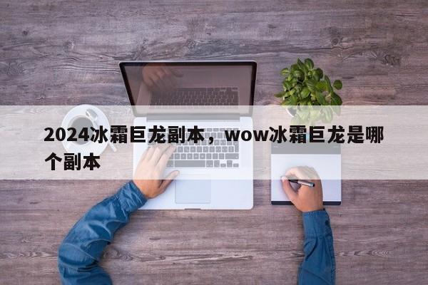 2024冰霜巨龙副本，wow冰霜巨龙是哪个副本