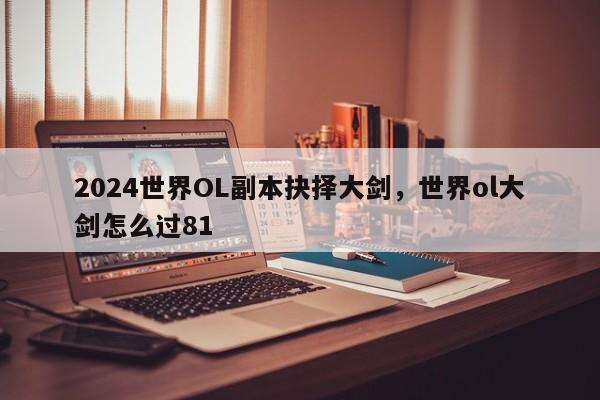 2024世界OL副本抉择大剑，世界ol大剑怎么过81