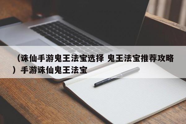 （诛仙手游鬼王法宝选择 鬼王法宝推荐攻略）手游诛仙鬼王法宝