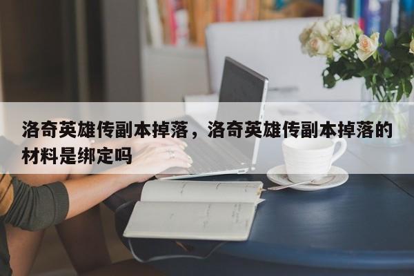 洛奇英雄传副本掉落，洛奇英雄传副本掉落的材料是绑定吗